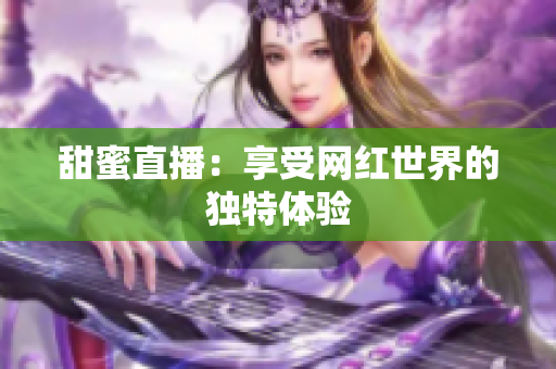 甜蜜直播：享受网红世界的独特体验
