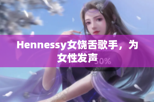 Hennessy女饶舌歌手，为女性发声