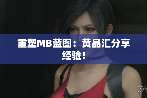 重塑MB蓝图：黄品汇分享经验！