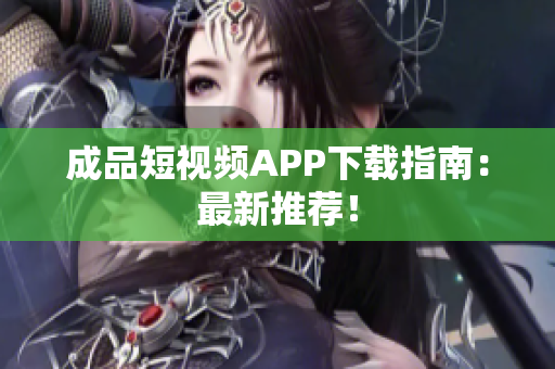 成品短视频APP下载指南：最新推荐！
