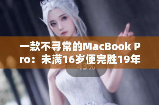 一款不寻常的MacBook Pro：未满16岁便完胜19年厂龄