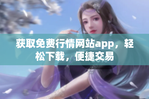 获取免费行情网站app，轻松下载，便捷交易