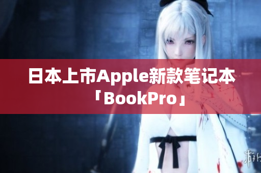 日本上市Apple新款笔记本「BookPro」