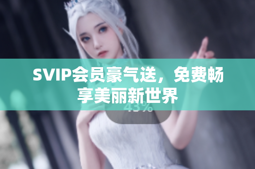 SVIP会员豪气送，免费畅享美丽新世界