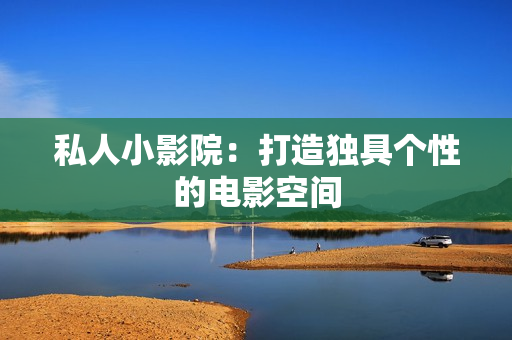 私人小影院：打造独具个性的电影空间