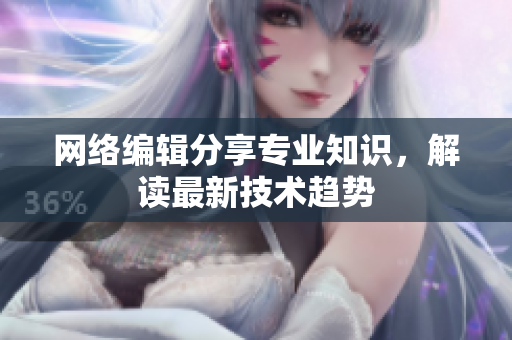 网络编辑分享专业知识，解读最新技术趋势