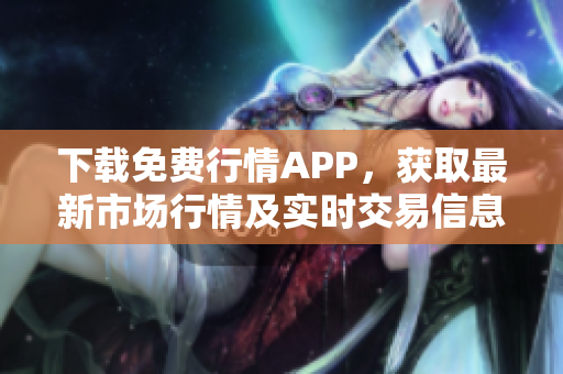 下载免费行情APP，获取最新市场行情及实时交易信息