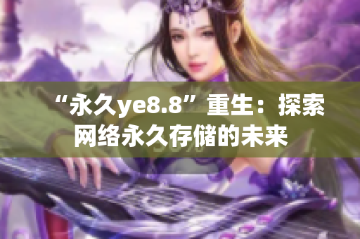 “永久ye8.8”重生：探索网络永久存储的未来