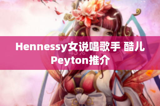 Hennessy女说唱歌手 酷儿Peyton推介