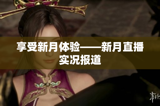 享受新月体验——新月直播实况报道