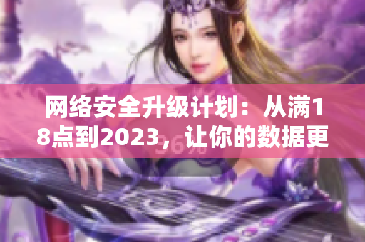 网络安全升级计划：从满18点到2023，让你的数据更安全