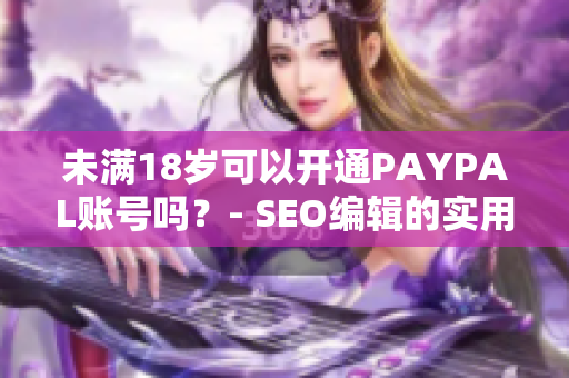 未满18岁可以开通PAYPAL账号吗？- SEO编辑的实用技能