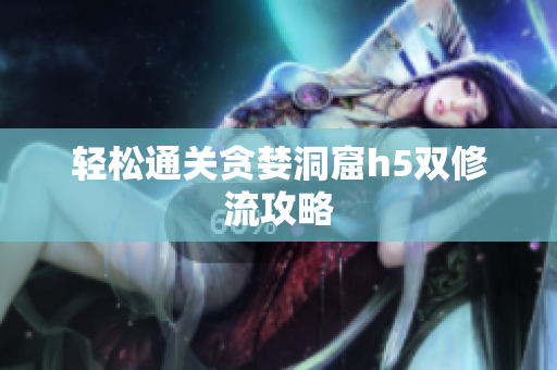 轻松通关贪婪洞窟h5双修流攻略