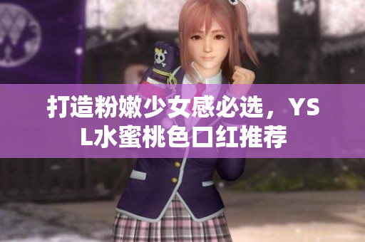 打造粉嫩少女感必选，YSL水蜜桃色口红推荐