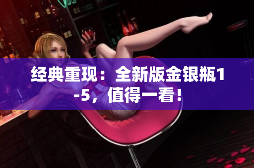经典重现：全新版金银瓶1-5，值得一看！