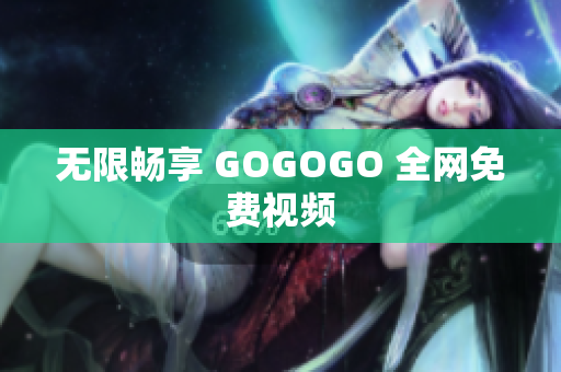 无限畅享 GOGOGO 全网免费视频
