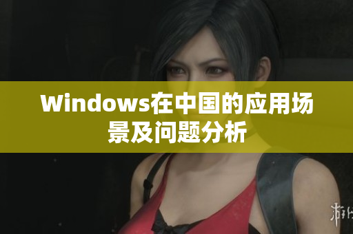 Windows在中国的应用场景及问题分析