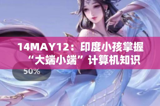 14MAY12：印度小孩掌握“大端小端”计算机知识