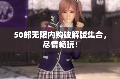 50部无限内购破解版集合，尽情畅玩！