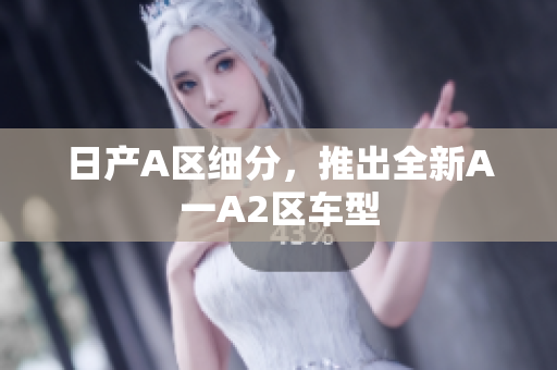 日产A区细分，推出全新A一A2区车型