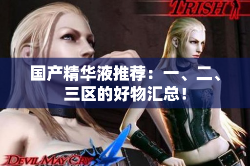 国产精华液推荐：一、二、三区的好物汇总！