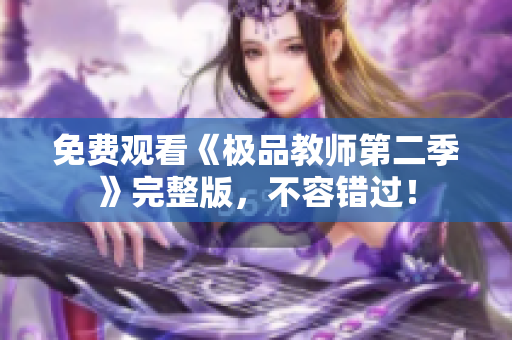 免费观看《极品教师第二季》完整版，不容错过！