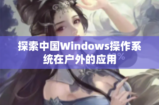 探索中国Windows操作系统在户外的应用