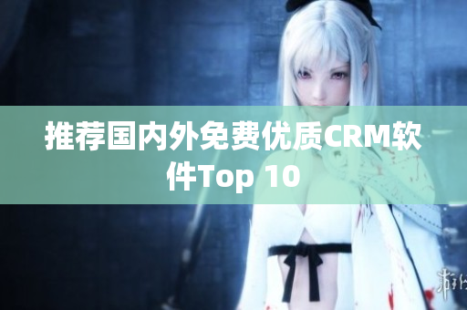 推荐国内外免费优质CRM软件Top 10