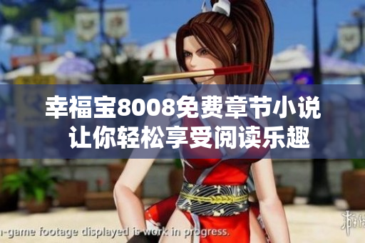 幸福宝8008免费章节小说  让你轻松享受阅读乐趣