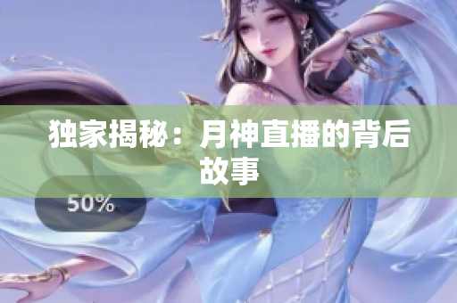 独家揭秘：月神直播的背后故事