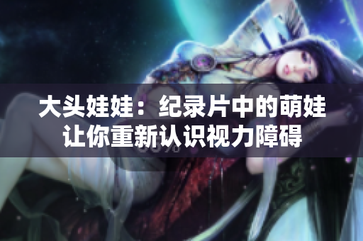 大头娃娃：纪录片中的萌娃让你重新认识视力障碍