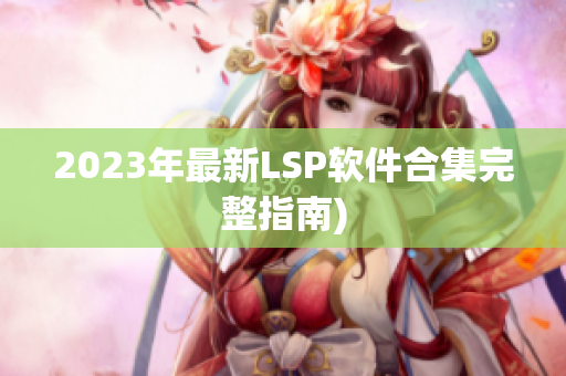 2023年最新LSP软件合集完整指南)
