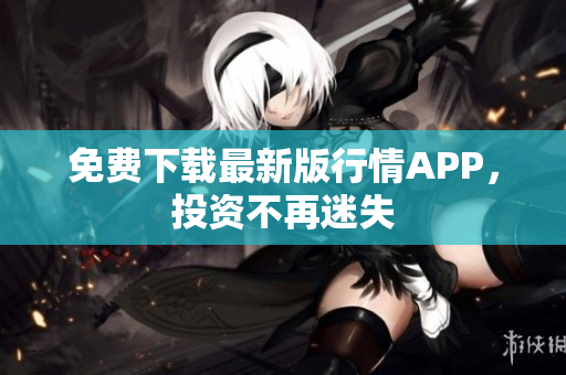 免费下载最新版行情APP，投资不再迷失