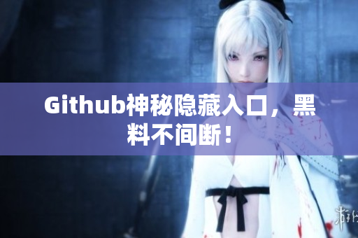 Github神秘隐藏入口，黑料不间断！