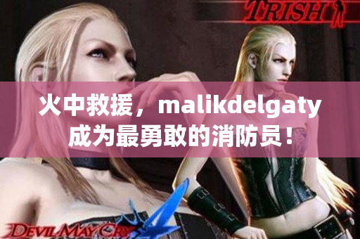 火中救援，malikdelgaty成为最勇敢的消防员！