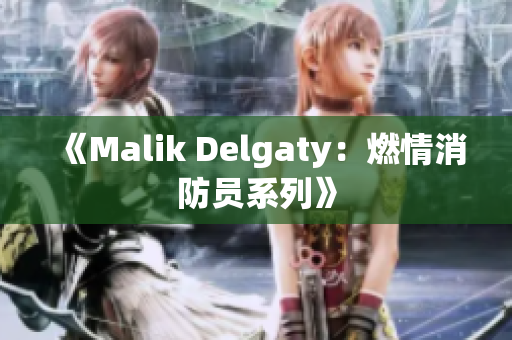 《Malik Delgaty：燃情消防员系列》