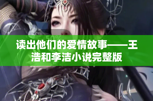读出他们的爱情故事——王浩和李洁小说完整版