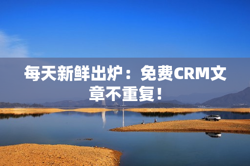 每天新鲜出炉：免费CRM文章不重复！