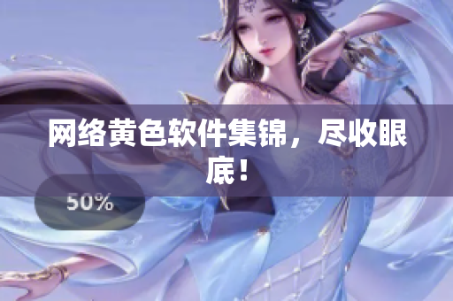 网络黄色软件集锦，尽收眼底！