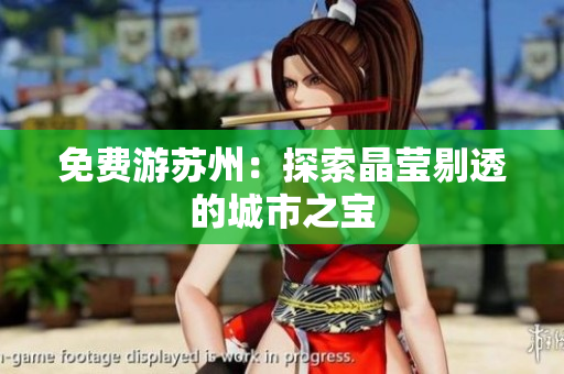 免费游苏州：探索晶莹剔透的城市之宝