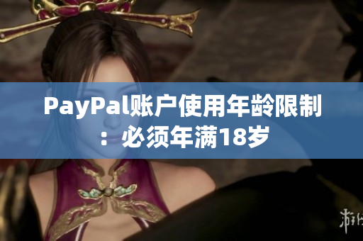 PayPal账户使用年龄限制：必须年满18岁