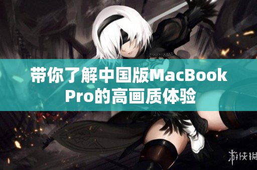 带你了解中国版MacBook Pro的高画质体验