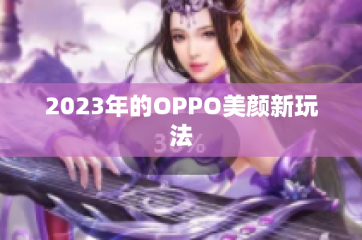 2023年的OPPO美颜新玩法