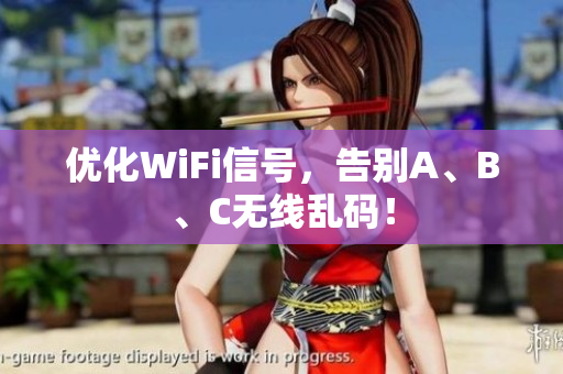 优化WiFi信号，告别A、B、C无线乱码！