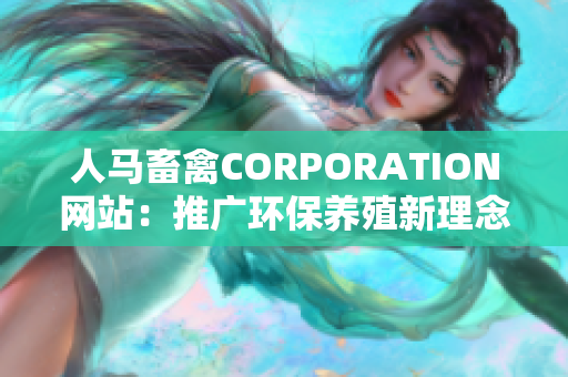 人马畜禽CORPORATION网站：推广环保养殖新理念