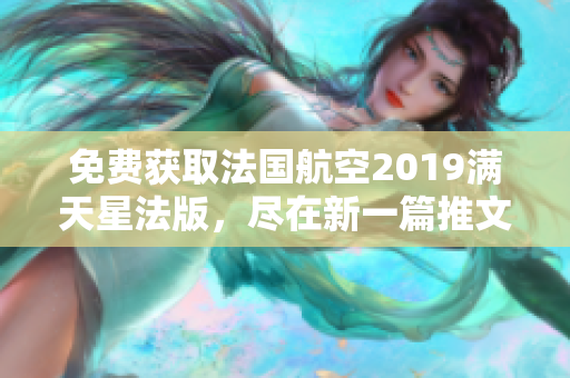 免费获取法国航空2019满天星法版，尽在新一篇推文