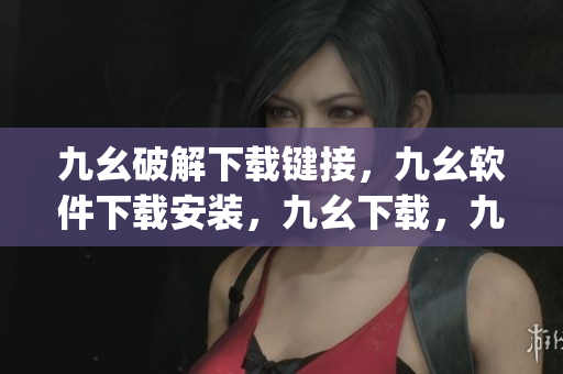 九幺破解下载键接，九幺软件下载安装，九幺下载，九幺免费版下载安装，九幺免费版网站nba----yJ5KUqDcBe68