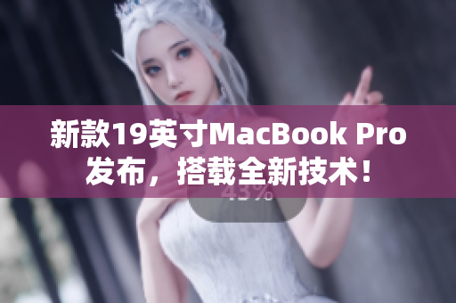 新款19英寸MacBook Pro发布，搭载全新技术！