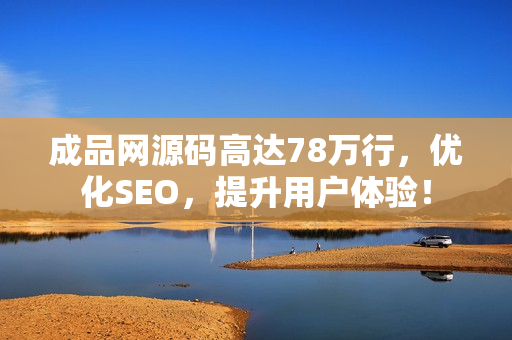 成品网源码高达78万行，优化SEO，提升用户体验！