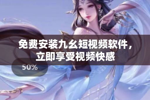 免费安装九幺短视频软件，立即享受视频快感